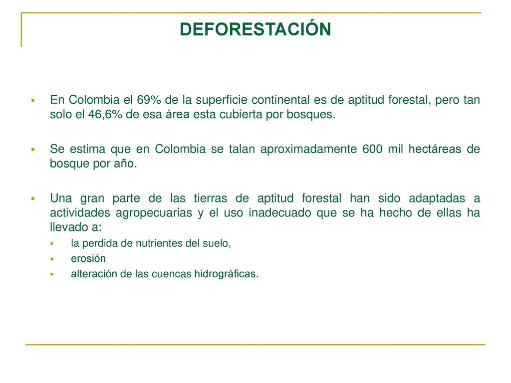 DEFORESTACIÓN En Colombia el 69% de la superficie continental es de aptitud forestal, pero tan solo el 46,6% de esa área esta cubierta por bosques.