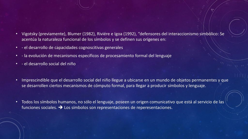 Vigotsky (previamente), Blumer (1982), Riviére e Igoa (1992), defensores del interaccionismo simbólico: Se acentúa la naturaleza funcional de los símbolos y se definen sus orígenes en: