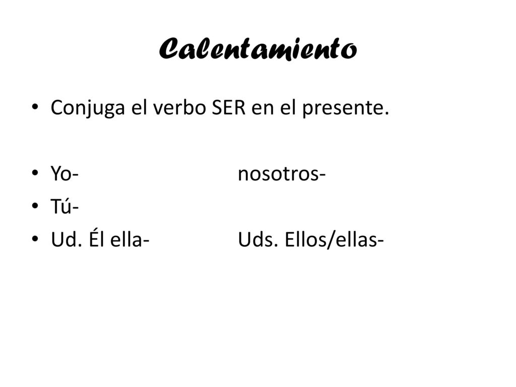 Calentamiento Conjuga el verbo SER en el presente. Yo- nosotros- Tú-