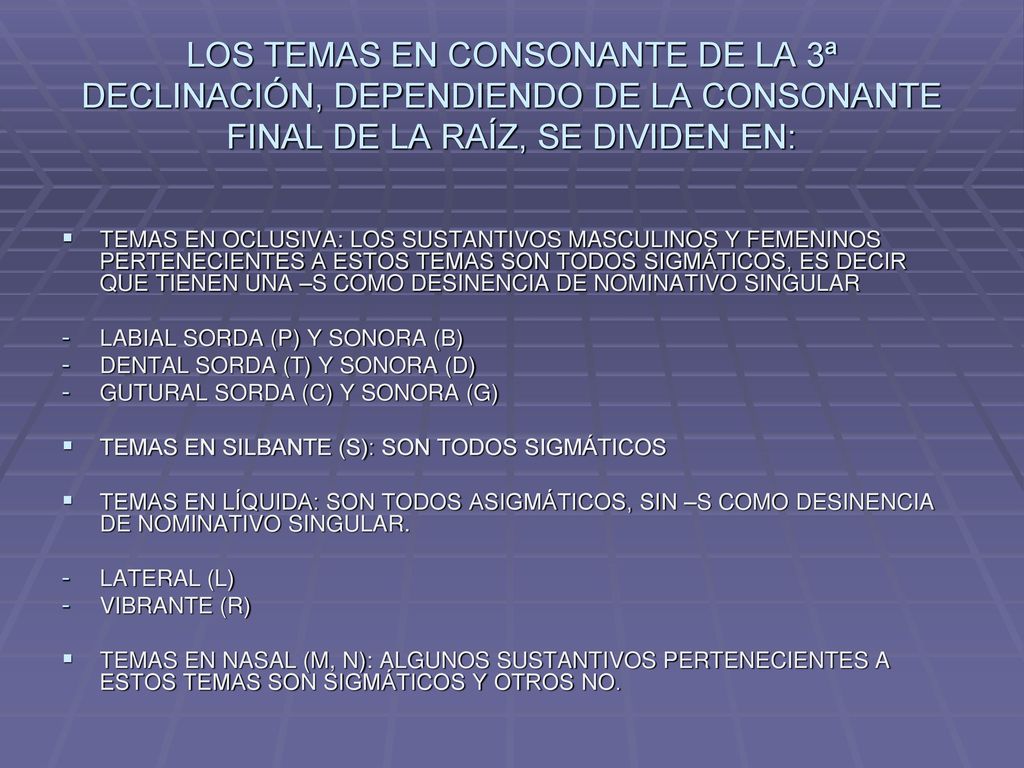 LOS TEMAS EN CONSONANTE DE LA 3ª DECLINACIÓN, DEPENDIENDO DE LA CONSONANTE FINAL DE LA RAÍZ, SE DIVIDEN EN: