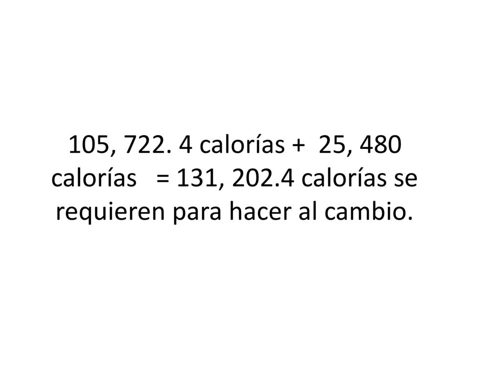 105, calorías + 25, 480 calorías = 131, calorías se requieren para hacer al cambio.
