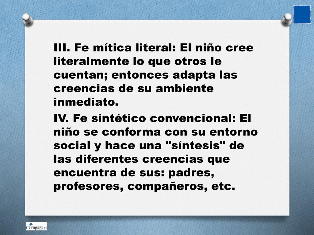 III. Fe mítica literal: El niño cree literalmente lo que otros le cuentan; entonces adapta las creencias de su ambiente inmediato.