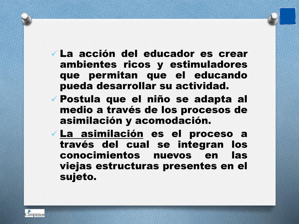 La acción del educador es crear ambientes ricos y estimuladores que permitan que el educando pueda desarrollar su actividad.