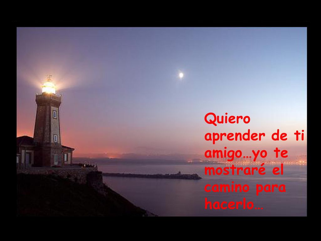 Quiero aprender de ti amigo…yo te mostraré el camino para hacerlo…