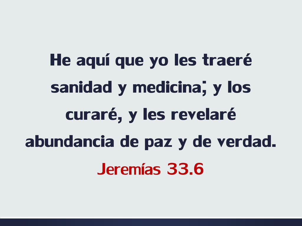 He aquí que yo les traeré sanidad y medicina; y los curaré, y les revelaré abundancia de paz y de verdad.