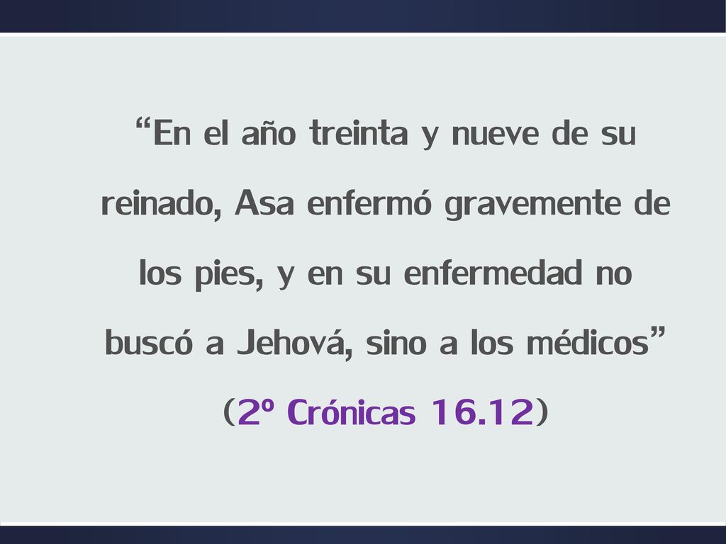 En el año treinta y nueve de su reinado, Asa enfermó gravemente de los pies, y en su enfermedad no buscó a Jehová, sino a los médicos (2º Crónicas 16.12)