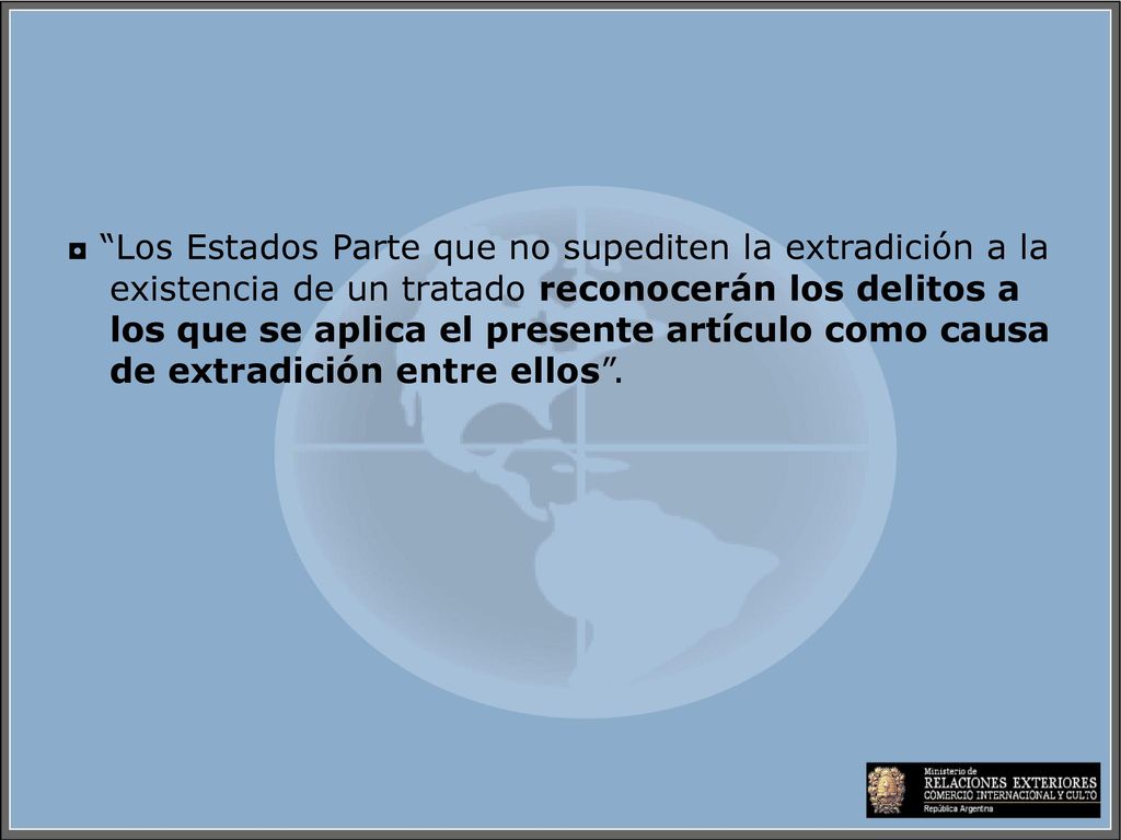 ◘ Los Estados Parte que no supediten la extradición a la existencia de un tratado reconocerán los delitos a los que se aplica el presente artículo como causa de extradición entre ellos .