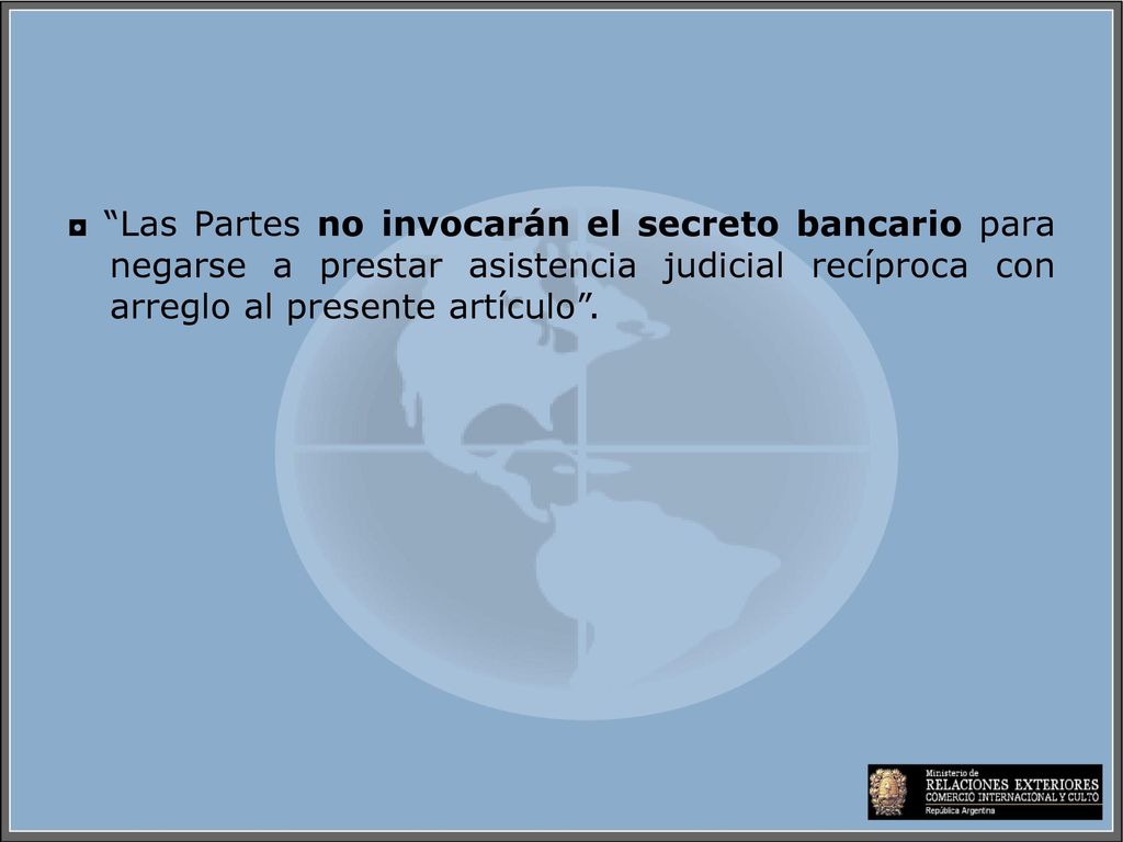 ◘ Las Partes no invocarán el secreto bancario para negarse a prestar asistencia judicial recíproca con arreglo al presente artículo .