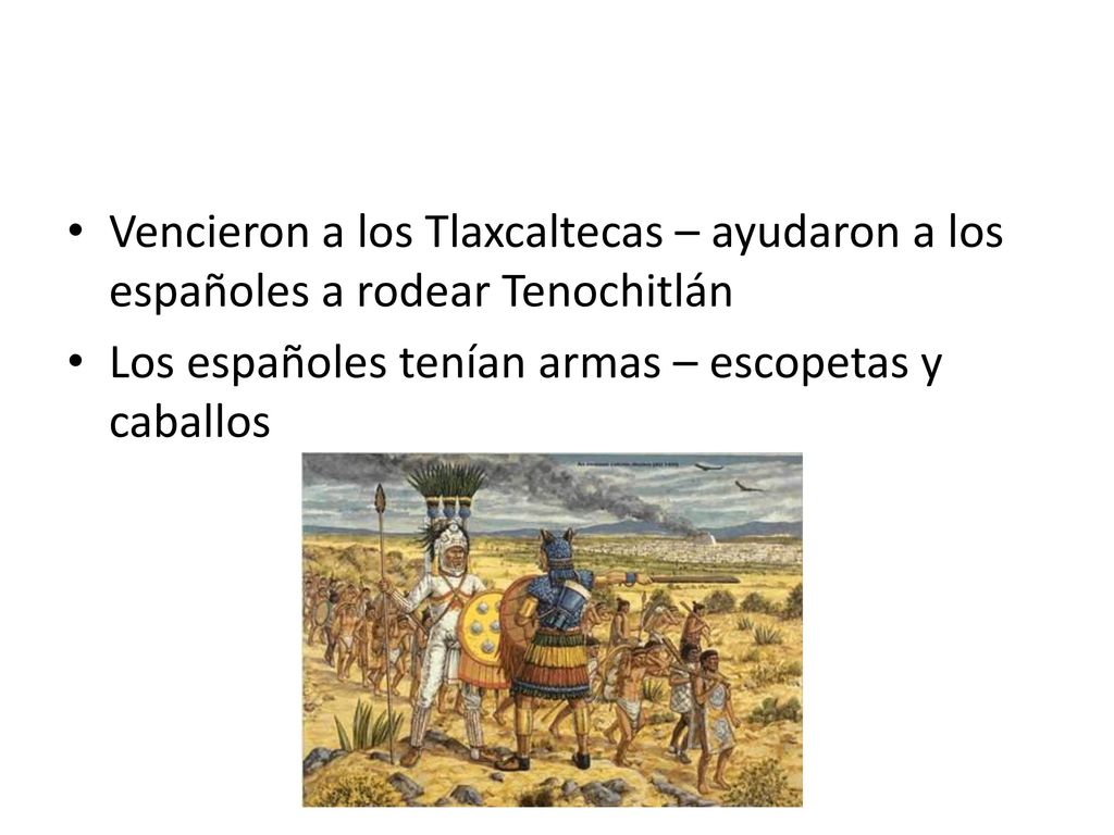 Vencieron a los Tlaxcaltecas – ayudaron a los españoles a rodear Tenochitlán