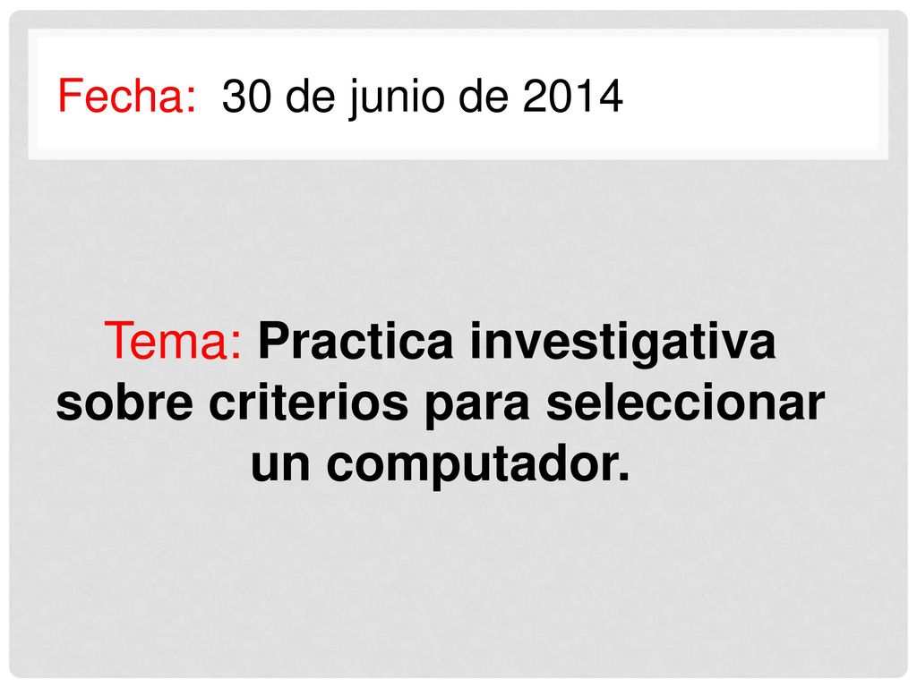 Fecha: 30 de junio de 2014 Tema: Practica investigativa sobre criterios para seleccionar un computador.