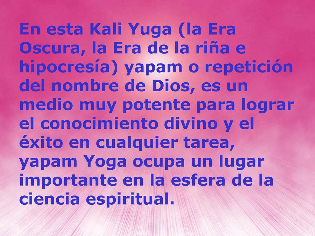 En esta Kali Yuga (la Era Oscura, la Era de la riña e hipocresía) yapam o repetición del nombre de Dios, es un medio muy potente para lograr el conocimiento divino y el éxito en cualquier tarea, yapam Yoga ocupa un lugar importante en la esfera de la ciencia espiritual.