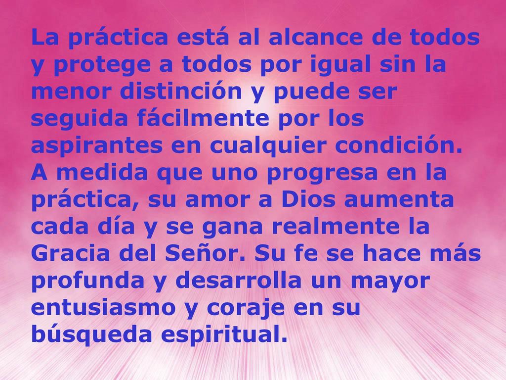 La práctica está al alcance de todos y protege a todos por igual sin la menor distinción y puede ser seguida fácilmente por los aspirantes en cualquier condición.