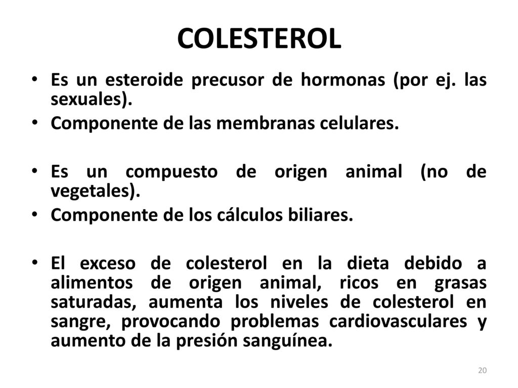 COLESTEROL Es un esteroide precusor de hormonas (por ej. las sexuales). Componente de las membranas celulares.