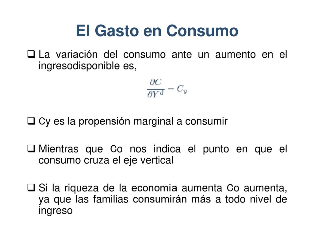 El Gasto en Consumo La variación del consumo ante un aumento en el ingresodisponible es, Cy es la propensión marginal a consumir.