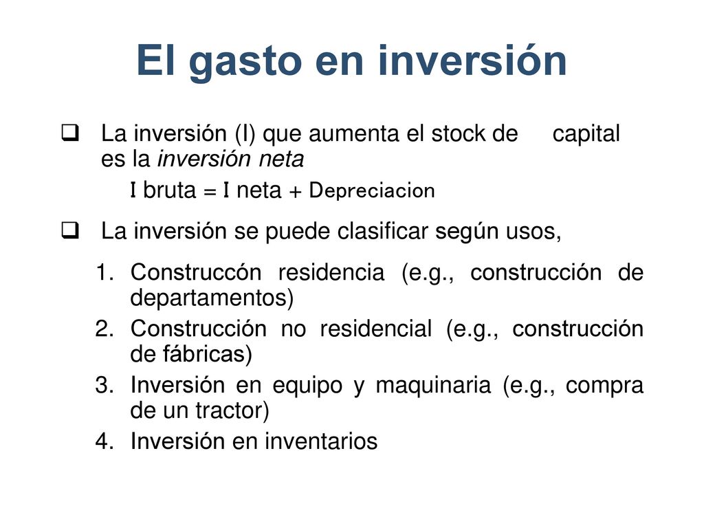 El gasto en inversión La inversión (I) que aumenta el stock de capital es la inversión neta. I bruta = I neta + Depreciacion.