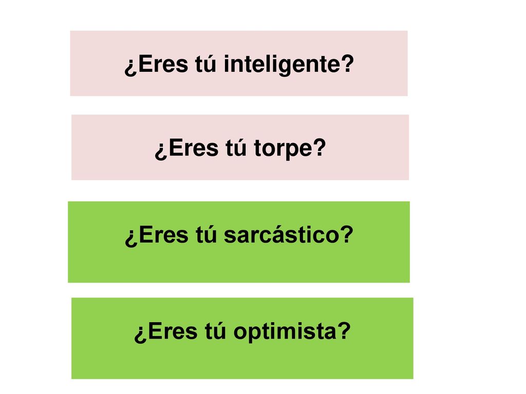 ¿Eres tú inteligente ¿Eres tú torpe ¿Eres tú sarcástico ¿Eres tú optimista
