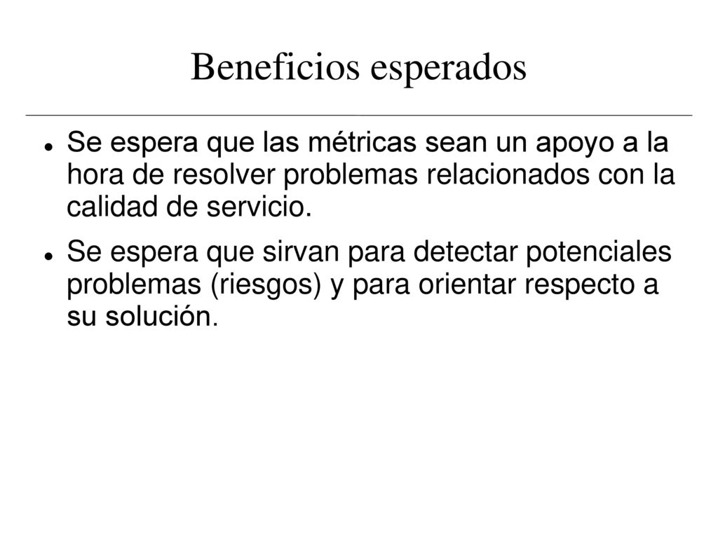Beneficios esperados Se espera que las métricas sean un apoyo a la hora de resolver problemas relacionados con la calidad de servicio.