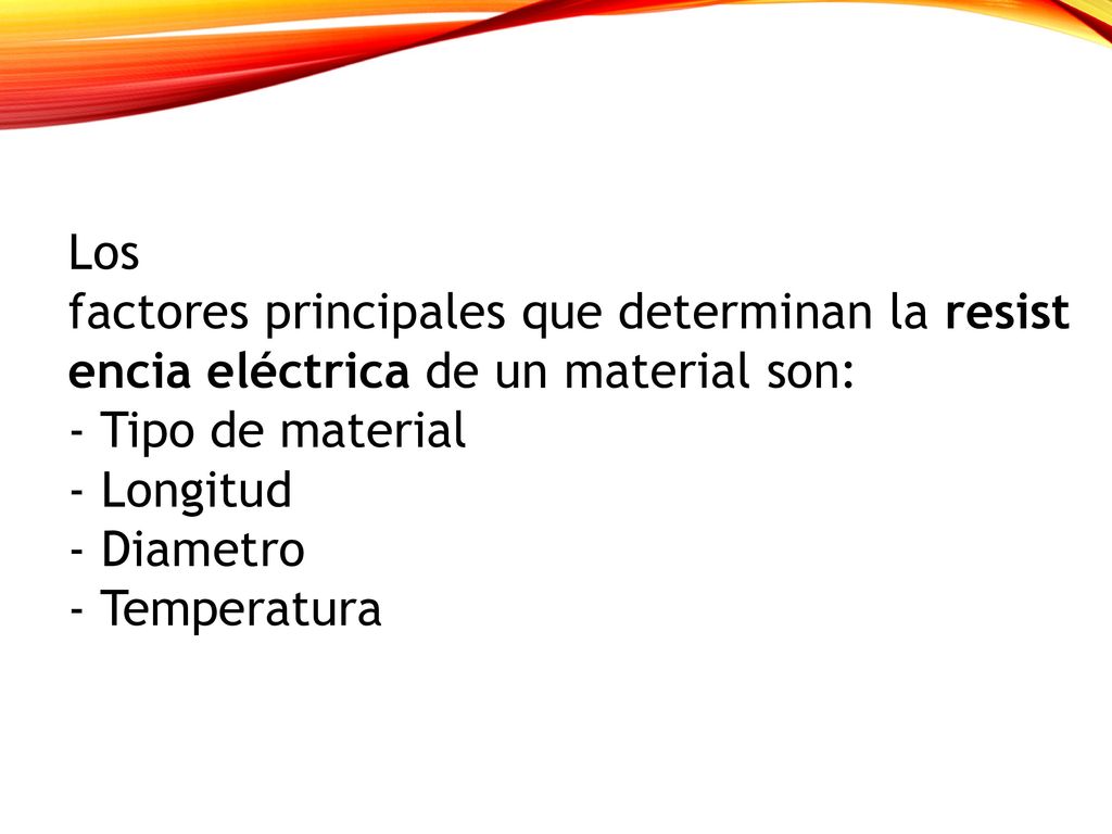 Los factores principales que determinan la resistencia eléctrica de un material son: - Tipo de material - Longitud - Diametro - Temperatura