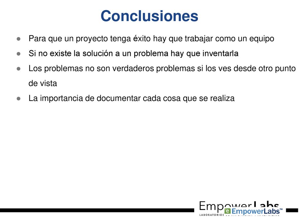 Conclusiones Para que un proyecto tenga éxito hay que trabajar como un equipo. Si no existe la solución a un problema hay que inventarla.