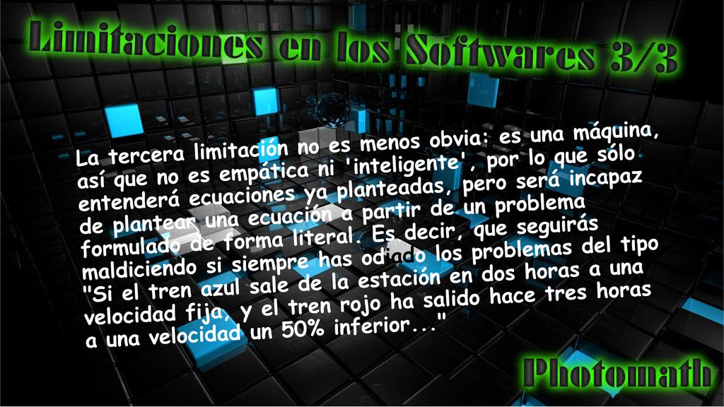 La tercera limitación no es menos obvia: es una máquina, así que no es empática ni inteligente , por lo que sólo entenderá ecuaciones ya planteadas, pero será incapaz de plantear una ecuación a partir de un problema formulado de forma literal.