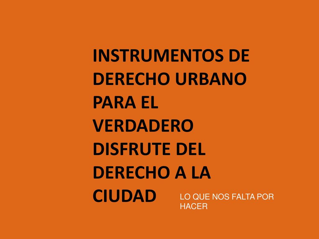 INSTRUMENTOS DE DERECHO URBANO PARA EL VERDADERO DISFRUTE DEL DERECHO A LA CIUDAD