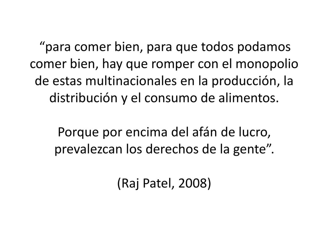 para comer bien, para que todos podamos comer bien, hay que romper con el monopolio de estas multinacionales en la producción, la distribución y el consumo de alimentos.
