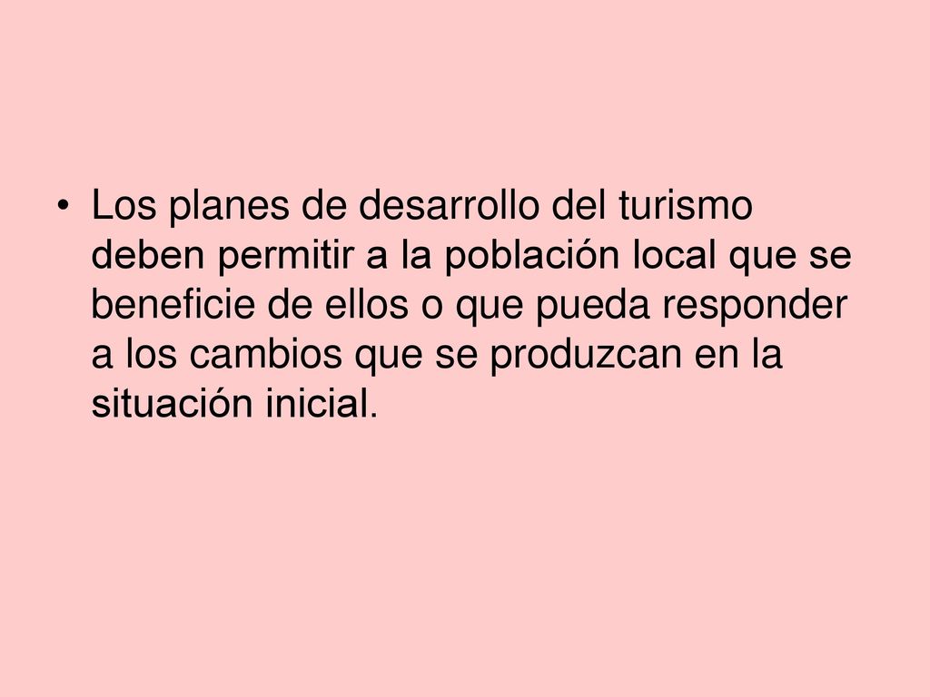 Los planes de desarrollo del turismo deben permitir a la población local que se beneficie de ellos o que pueda responder a los cambios que se produzcan en la situación inicial.