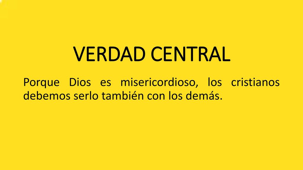 VERDAD CENTRAL Porque Dios es misericordioso, los cristianos debemos serlo también con los demás.