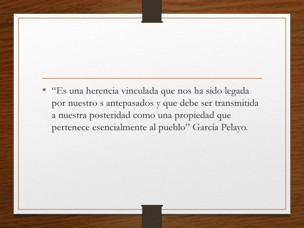 Es una herencia vinculada que nos ha sido legada por nuestro s antepasados y que debe ser transmitida a nuestra posteridad como una propiedad que pertenece esencialmente al pueblo García Pelayo.
