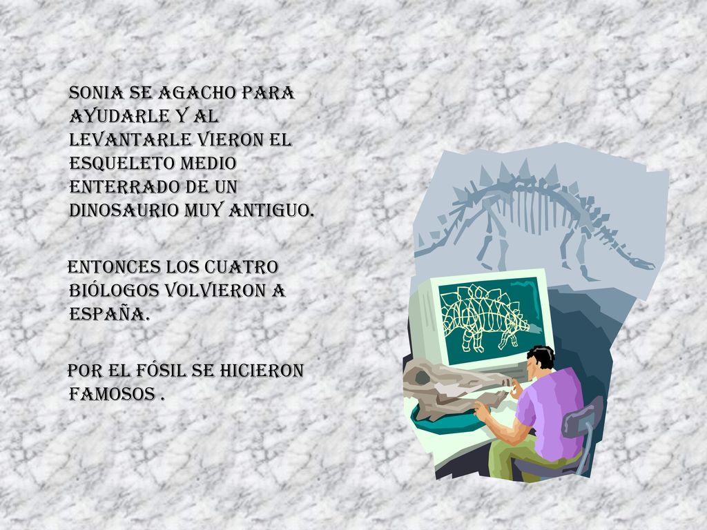 Sonia se agacho para ayudarle y al levantarle vieron el esqueleto medio enterrado de un dinosaurio muy antiguo.