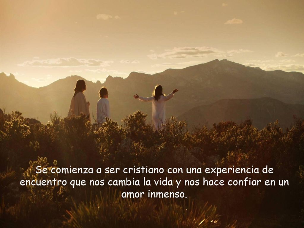 Se comienza a ser cristiano con una experiencia de encuentro que nos cambia la vida y nos hace confiar en un amor inmenso.
