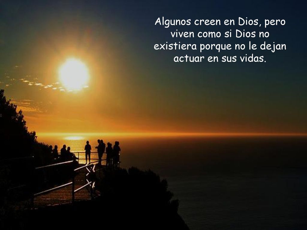 Algunos creen en Dios, pero viven como si Dios no existiera porque no le dejan actuar en sus vidas.