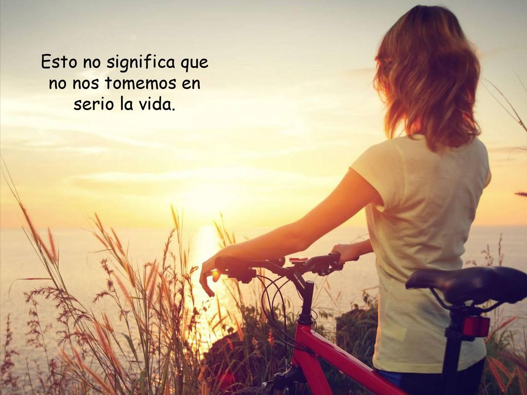Esto no significa que no nos tomemos en serio la vida.