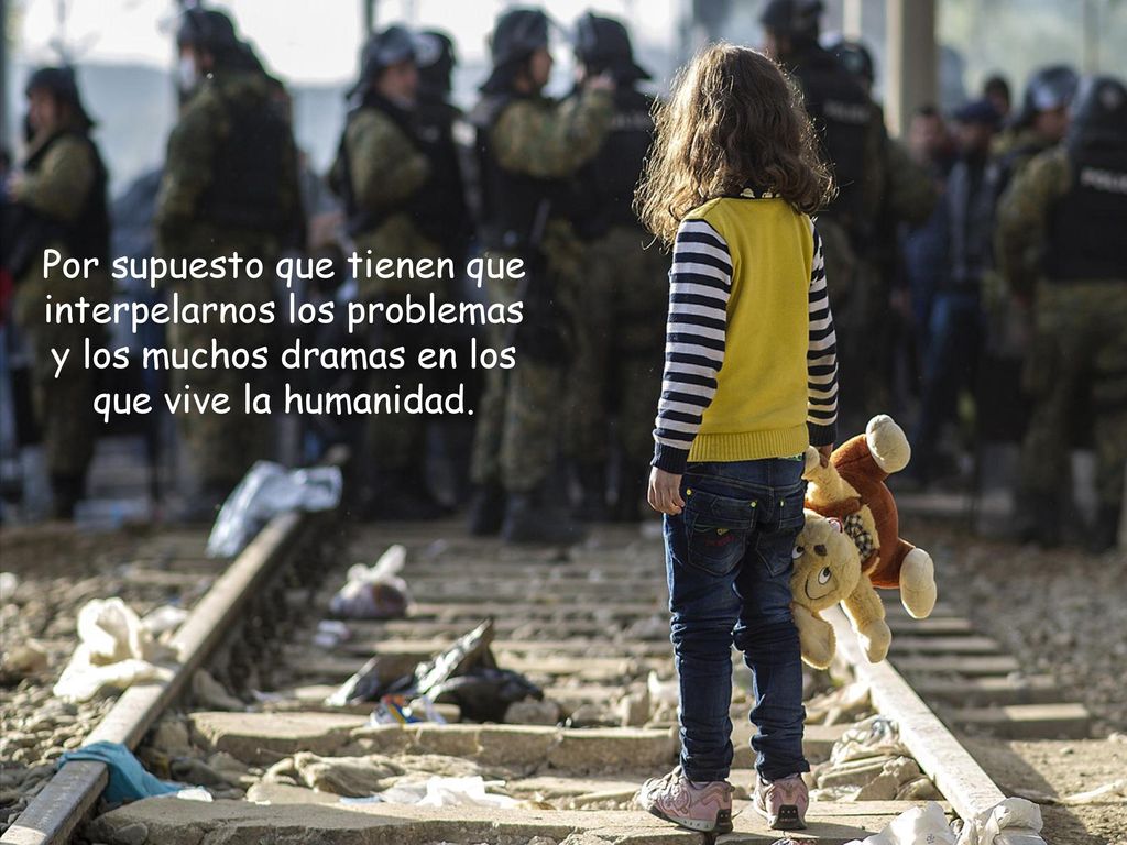 Por supuesto que tienen que interpelarnos los problemas y los muchos dramas en los que vive la humanidad.