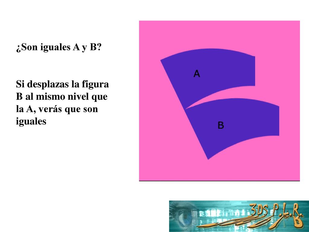¿Son iguales A y B Si desplazas la figura B al mismo nivel que la A, verás que son iguales