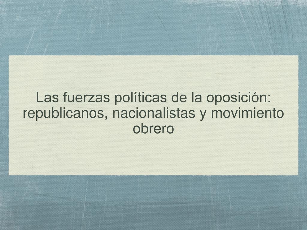 Las fuerzas políticas de la oposición: republicanos, nacionalistas y movimiento obrero
