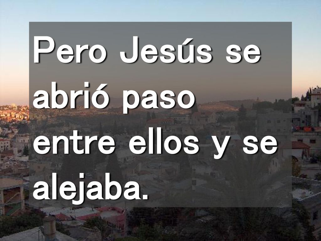Pero Jesús se abrió paso entre ellos y se alejaba.