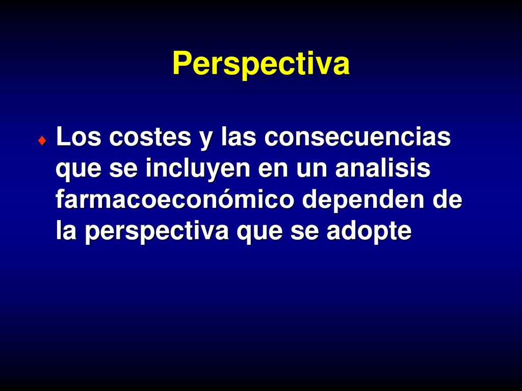 Perspectiva Los costes y las consecuencias que se incluyen en un analisis farmacoeconómico dependen de la perspectiva que se adopte.