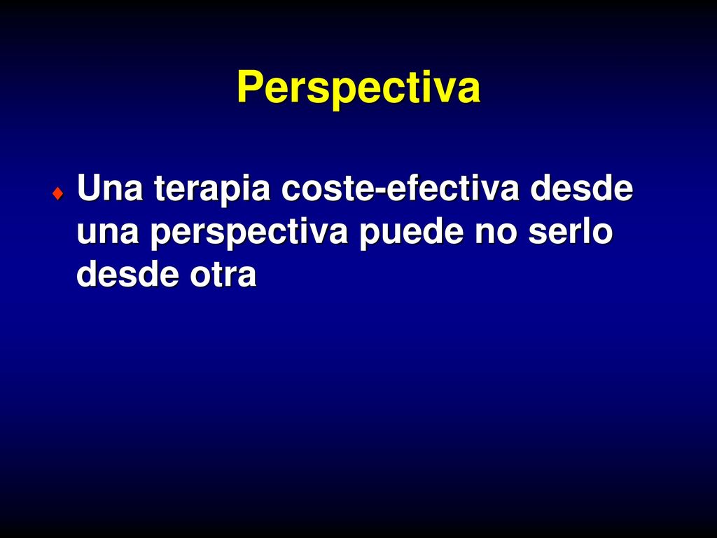 Perspectiva Una terapia coste-efectiva desde una perspectiva puede no serlo desde otra.