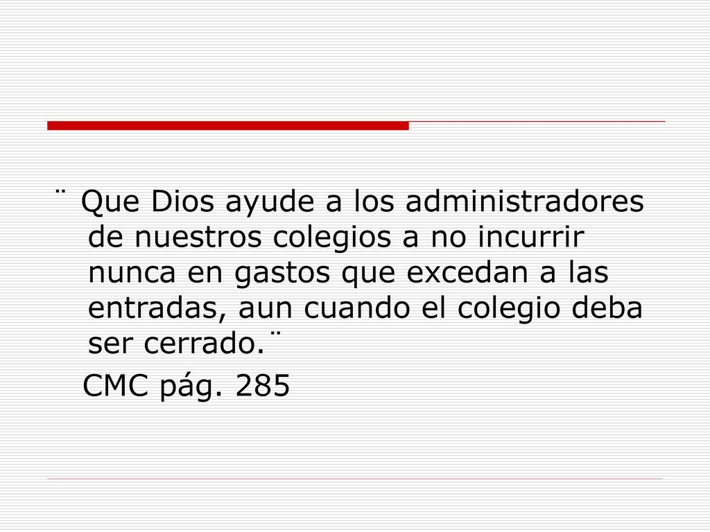 ¨ Que Dios ayude a los administradores de nuestros colegios a no incurrir nunca en gastos que excedan a las entradas, aun cuando el colegio deba ser cerrado.¨