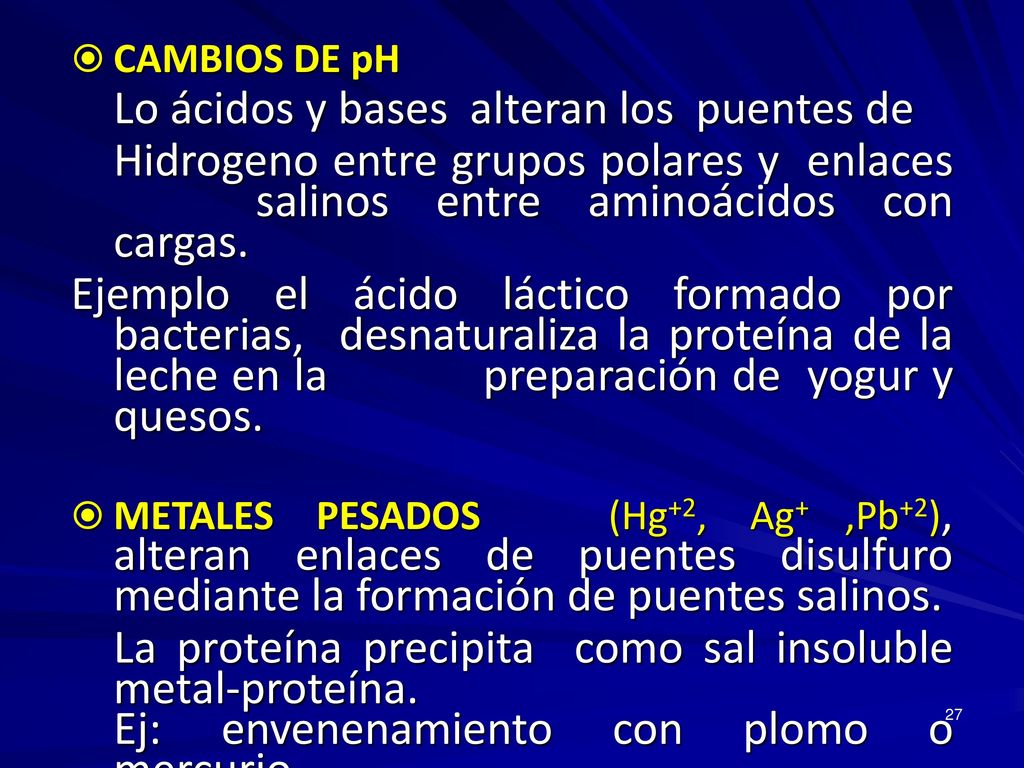 CAMBIOS DE pH Lo ácidos y bases alteran los puentes de. Hidrogeno entre grupos polares y enlaces salinos entre aminoácidos con cargas.
