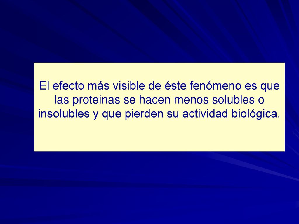 El efecto más visible de éste fenómeno es que las proteinas se hacen menos solubles o insolubles y que pierden su actividad biológica.