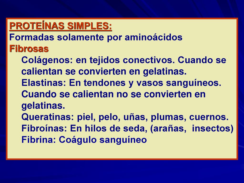 PROTEÍNAS SIMPLES: Formadas solamente por aminoácidos. Fibrosas. Colágenos: en tejidos conectivos. Cuando se calientan se convierten en gelatinas.
