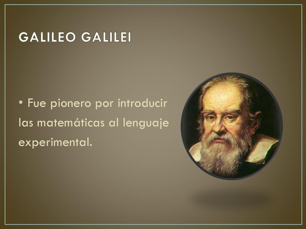 GALILEO GALILEI Fue pionero por introducir las matemáticas al lenguaje
