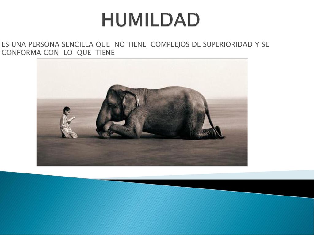 HUMILDAD ES UNA PERSONA SENCILLA QUE NO TIENE COMPLEJOS DE SUPERIORIDAD Y SE CONFORMA CON LO QUE TIENE.