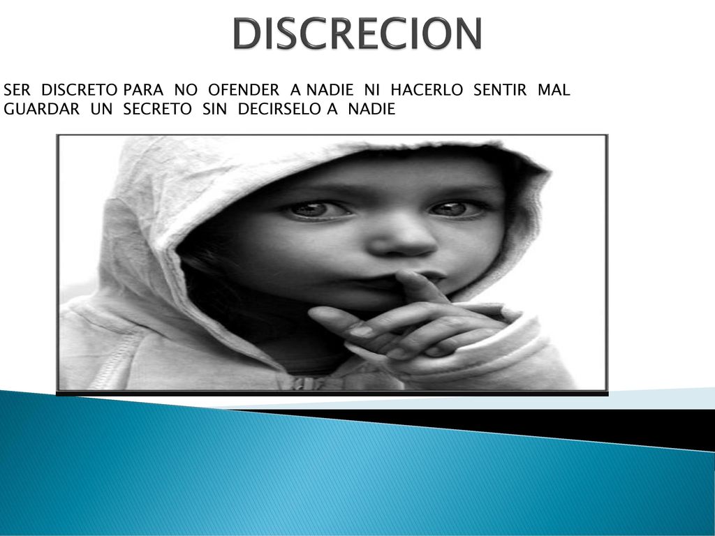 DISCRECION SER DISCRETO PARA NO OFENDER A NADIE NI HACERLO SENTIR MAL GUARDAR UN SECRETO SIN DECIRSELO A NADIE.