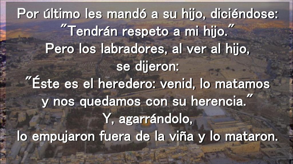 Por último les mandó a su hijo, diciéndose: Tendrán respeto a mi hijo