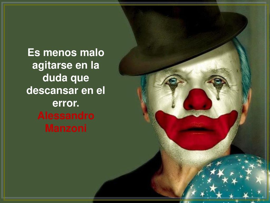 Es menos malo agitarse en la duda que descansar en el error.