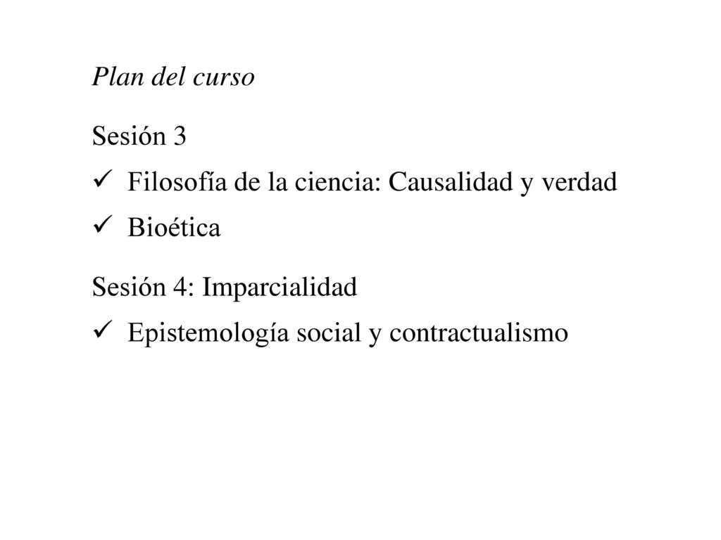 Plan del curso Sesión 3. Filosofía de la ciencia: Causalidad y verdad. Bioética. Sesión 4: Imparcialidad.