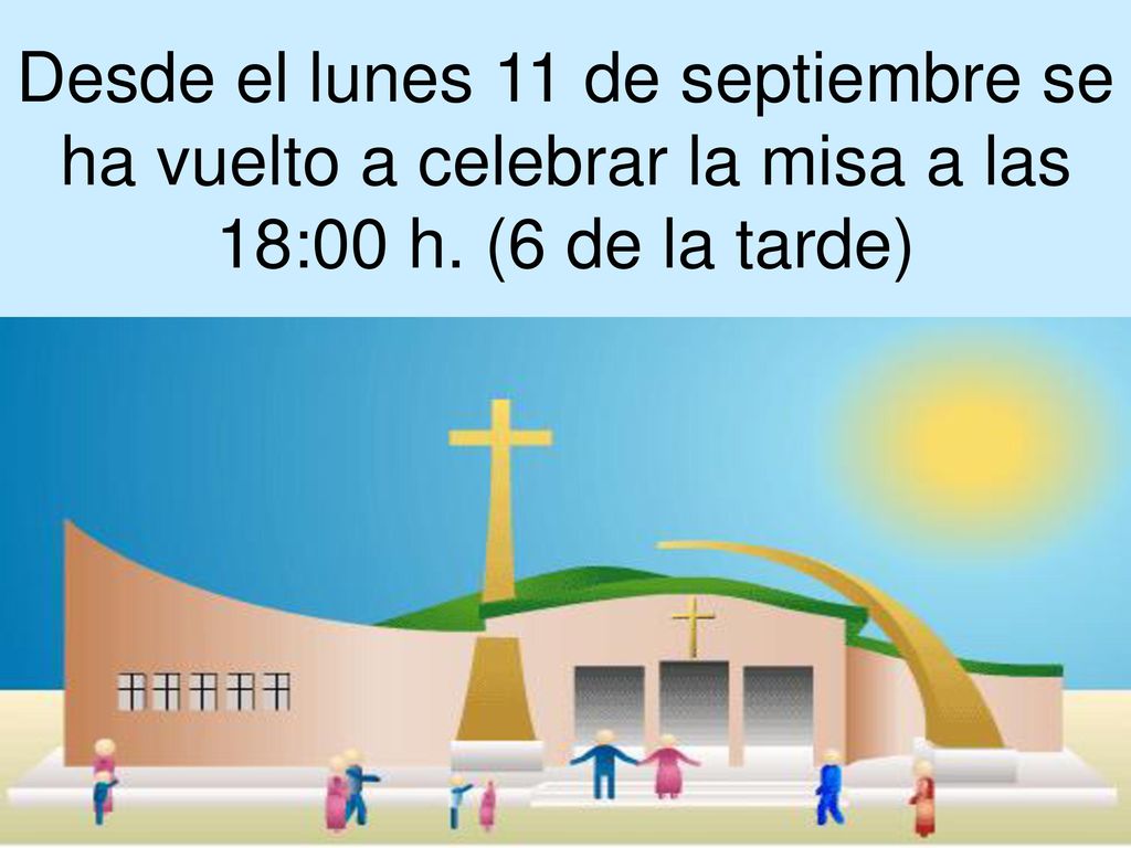 Desde el lunes 11 de septiembre se ha vuelto a celebrar la misa a las 18:00 h. (6 de la tarde)